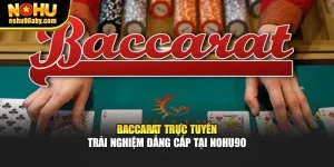 Baccarat Trực Tuyến - Trải Nghiệm Đẳng Cấp Tại Nohu90