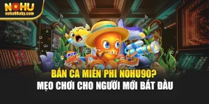 Bắn Cá Miễn Phí Nohu90? Mẹo Chơi Cho Người Mới Bắt Đầu