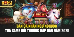 Bắn Cá Nhân Ngư Nohu90 – Tựa Game Đổi Thưởng Hấp Dẫn Năm 2025