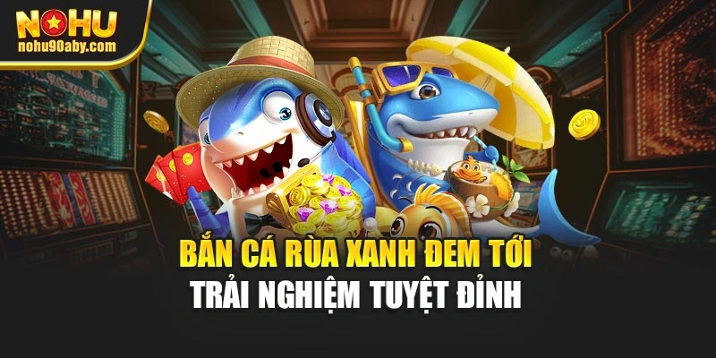 Bắn cá rùa xanh đem tới trải nghiệm tuyệt đỉnh