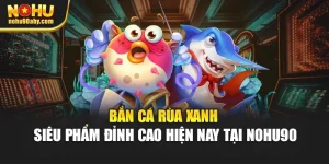 Bắn Cá Rùa Xanh - Siêu Phẩm Đỉnh Cao Hiện Nay Tại Nohu90