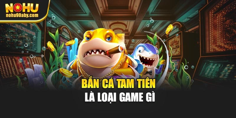 Bắn cá tam tiên là loại game gì