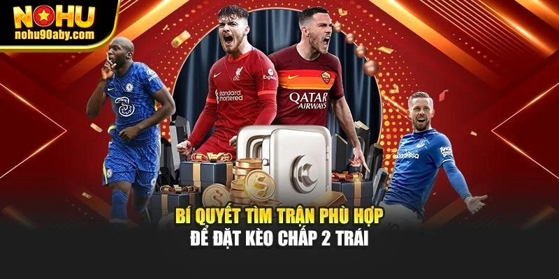 Bí quyết tìm trận phù hợp để đặt kèo chấp 2 trái
