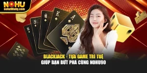 Blackjack - Tựa Game Trí Tuệ Giúp Bạn Bứt Phá Cùng Nohu90
