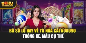 Bộ Số Lô Hay Về Từ Nhà Cái Nohu90 - Thống Kê, Mẫu Cụ Thể