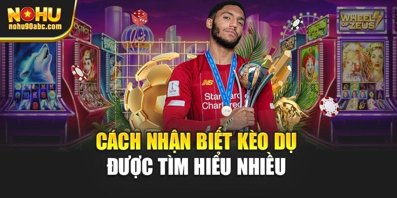 Cách nhận biết kèo dụ được tìm hiểu nhiều 