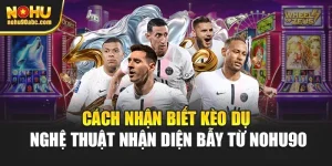 Cách Nhận Biết Kèo Dụ - Nghệ Thuật Nhận Diện Bẫy Từ Nohu90