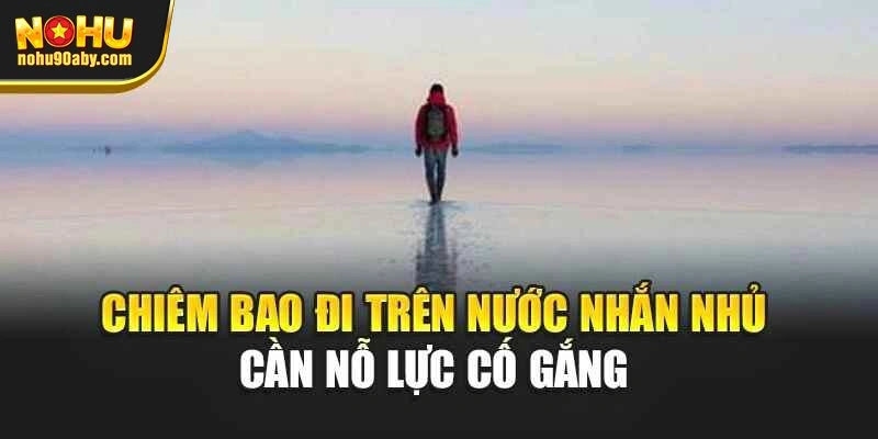 Chiêm bao đi trên nước nhắn nhủ cần nỗ lực cố gắng