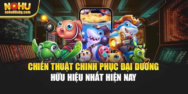 Chiến thuật chinh phục đại dương hữu hiệu nhất hiện nay