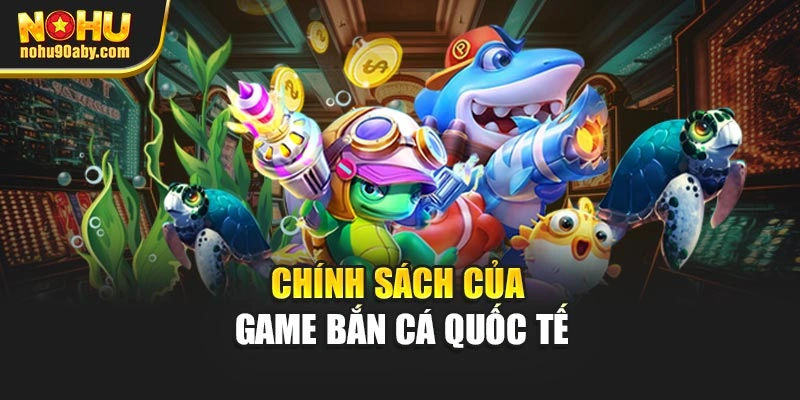 Chính sách của game bắn cá quốc tế