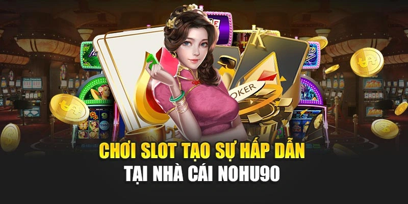 Chơi slot tạo sự hấp dẫn tại nhà cái NOHU90