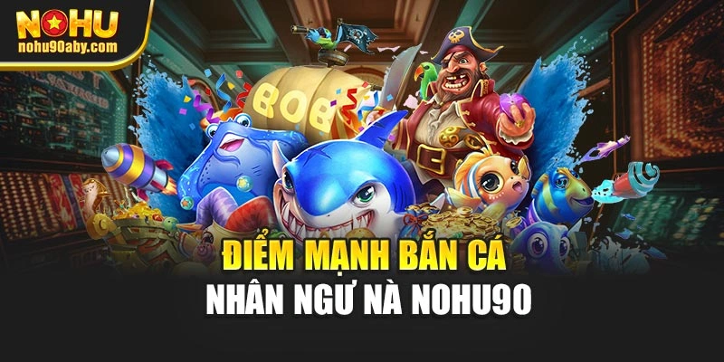 Điểm mạnh bắn cá nhân ngư nà Nohu90