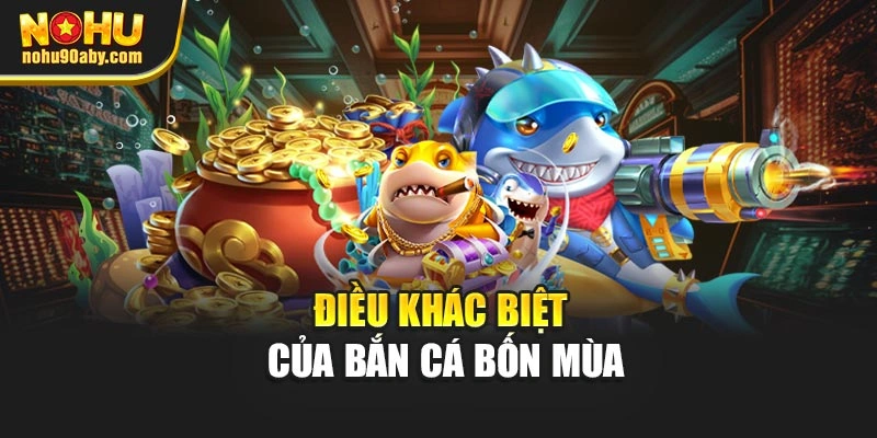 Điều khác biệt của bắn cá bốn mùa