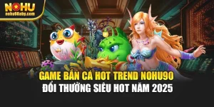 Game Bắn Cá Hot Trend Nohu90 Đổi Thưởng Siêu Hot Năm 2025