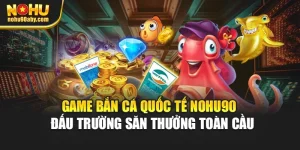 Game Bắn Cá Quốc Tế Nohu90 – Đấu Trường Săn Thưởng Toàn Cầu