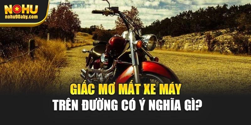 Giấc mơ mất xe máy trên đường có ý nghĩa gì?