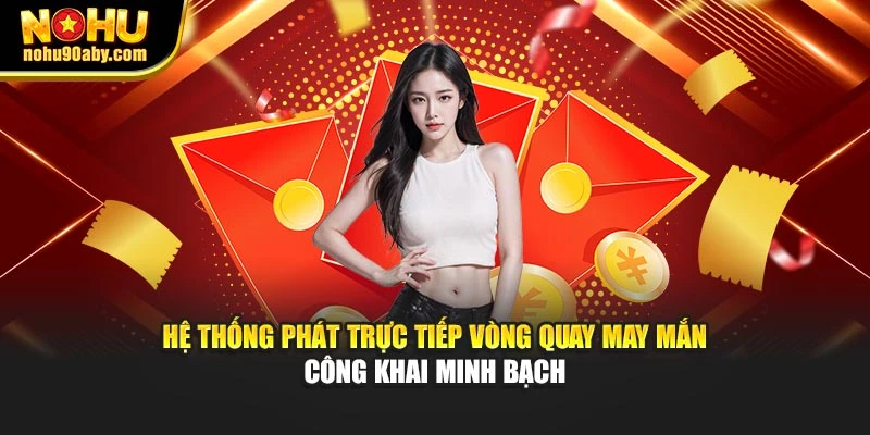 Hệ thống phát trực tiếp vòng quay may mắn công khai minh bạch