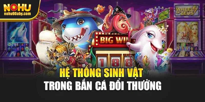 Hệ thống sinh vật trong bắn cá đổi thưởng