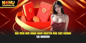 Hội Viên Mới Nhận Ngay Khuyến Mãi Cực Khủng Tại Nohu90