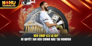 Kèo Chấp 0.5 Là Gì? Bí Quyết Soi Kèo Chính Xác Tại Nohu90