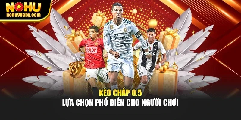 Kèo chấp 0.5 – lựa chọn phổ biến cho người chơi
