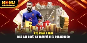 Kèo Chấp 1 Trái – Mẹo Đặt Cược An Toàn Và Hiệu Quả Nohu90