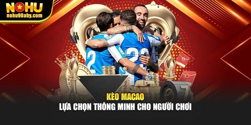 Kèo Macao – lựa chọn thông minh cho người chơi
