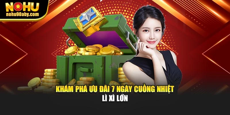 Khám phá ưu đãi 7 ngày cuồng nhiệt lì xì lớn