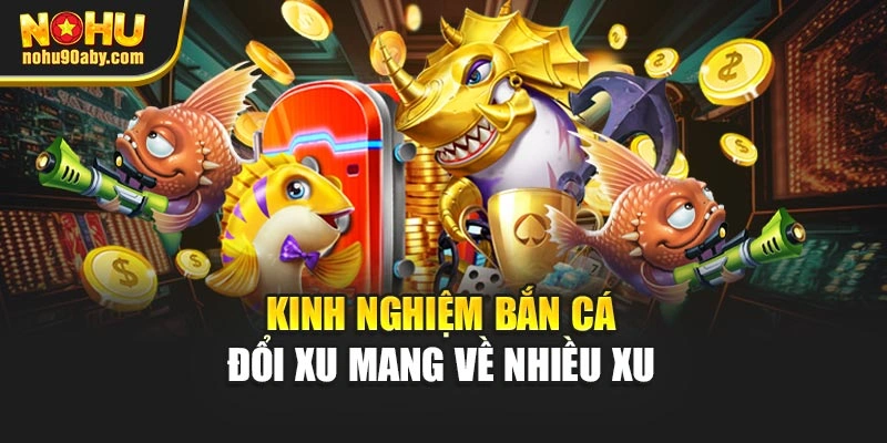 Kinh nghiệm bắn cá đổi xu mang về nhiều xu
