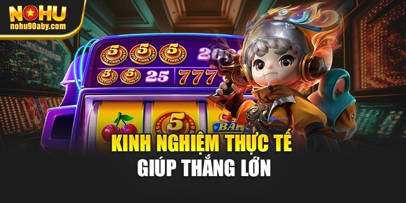 Kinh nghiệm thực tế giúp thắng lớn