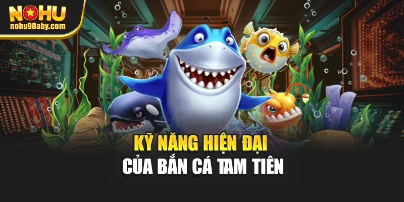 Kỹ năng hiện đại của bắn cá tam tiên
