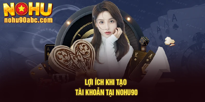 Lợi ích khi tạo tài khoản tại NoHu90