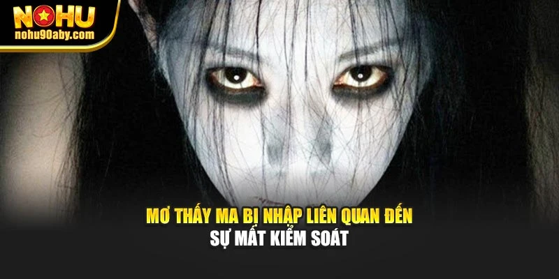 Mơ thấy ma bị nhập liên quan đến sự mất kiểm soát