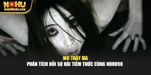 Mơ Thấy Ma - Phân Tích Nỗi Sợ Hãi Tiềm Thức Cùng Nohu90 