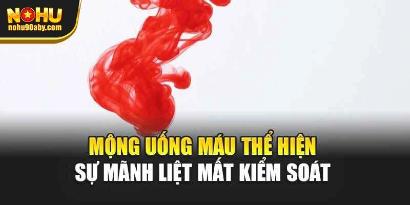 Mộng uống máu thể hiện sự mãnh liệt mất kiểm soát