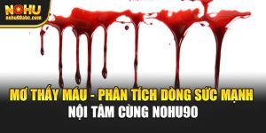 Mơ Thấy Máu - Phân Tích Dòng Sức Mạnh Nội Tâm Cùng Nohu90 