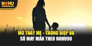 Mơ Thấy Mẹ - Thông Điệp và Số May Mắn Theo Nohu90