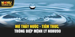 Mơ Thấy Nước - Tiềm Thức, Thông Điệp Mệnh Lý Nohu90