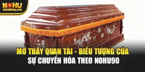 Mơ Thấy Quan Tài - Biểu Tượng Của Sự Chuyển Hóa Theo Nohu90