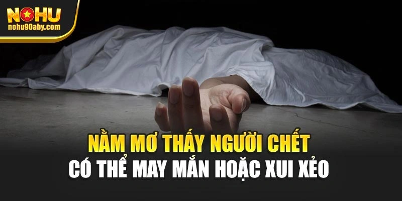 Nằm mơ thấy người chết có thể may mắn hoặc xui xẻo