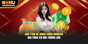 Nạp Tiền Dễ Dàng Cùng NoHu90 – Gia Tăng Cơ Hội Trúng Lớn