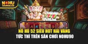 Nổ Hũ 52 Siêu Hot Hái Vàng Tức Thì Trên Sân Chơi Nohu90