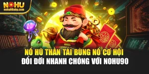 Nổ Hũ Thần Tài Bùng Nổ Cơ Hội Đổi Đời Nhanh Chóng Với Nohu90