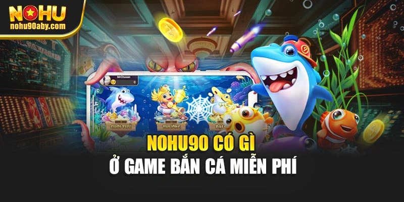 Nohu90 có gì ở game bắn cá miễn phí