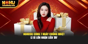 NoHu90 Cùng 7 Ngày Cuồng Nhiệt – Lì Xì Lớn Nhận Liền Tay