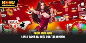 Phỏm Miền Nam - 4 Mẹo Đánh Bài Hiệu Quả Tại Nohu90