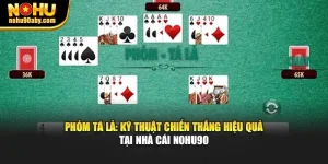Phỏm Tá Lả - Kỹ Thuật Chiến Thắng Hiệu Quả Tại Nhà Cái Nohu90