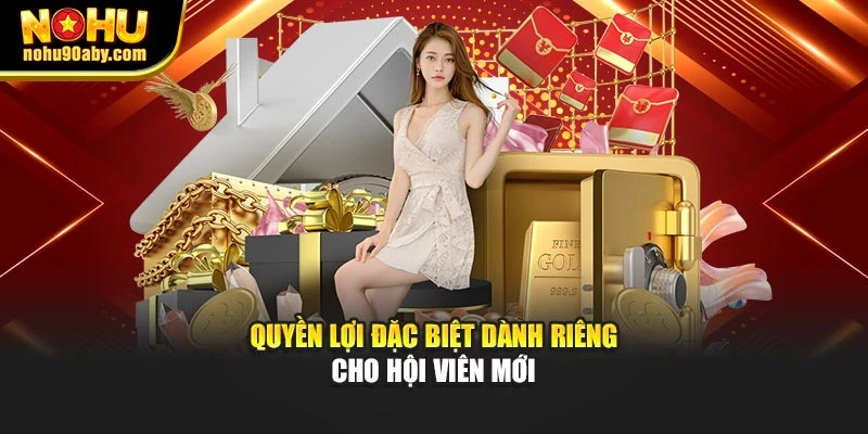 Quyền lợi đặc biệt dành riêng cho hội viên mới