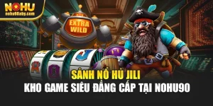 Sảnh Nổ Hủ Jili - Kho Game Siêu Đẳng Cấp Tại Nohu90