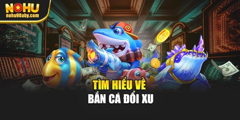 Tìm hiểu về bắn cá đổi xu